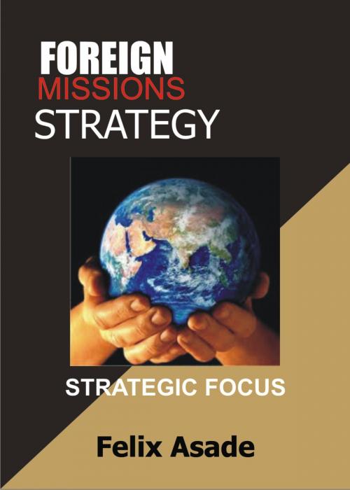 Cover of the book Foreign Missions Strategy: Strategic Focus by Felix Asade, Felix Asade