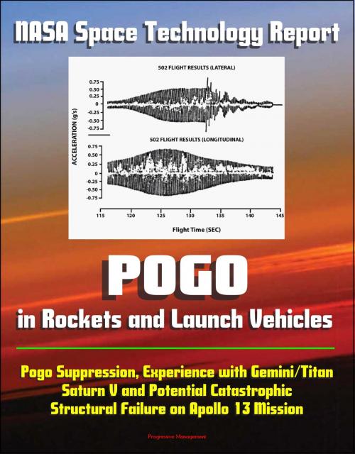 Cover of the book NASA Space Technology Report: Pogo in Rockets and Launch Vehicles - Pogo Suppression, Experience with Gemini/Titan, Saturn V and Potential Catastrophic Structural Failure on Apollo 13 Mission by Progressive Management, Progressive Management