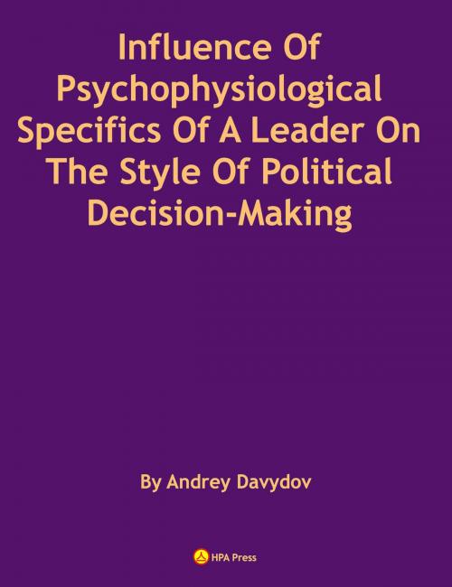 Cover of the book Influence Of Psychophysiological Specifics Of A Leader On The Style Of Political Decision-Making by Andrey Davydov, HPA Press