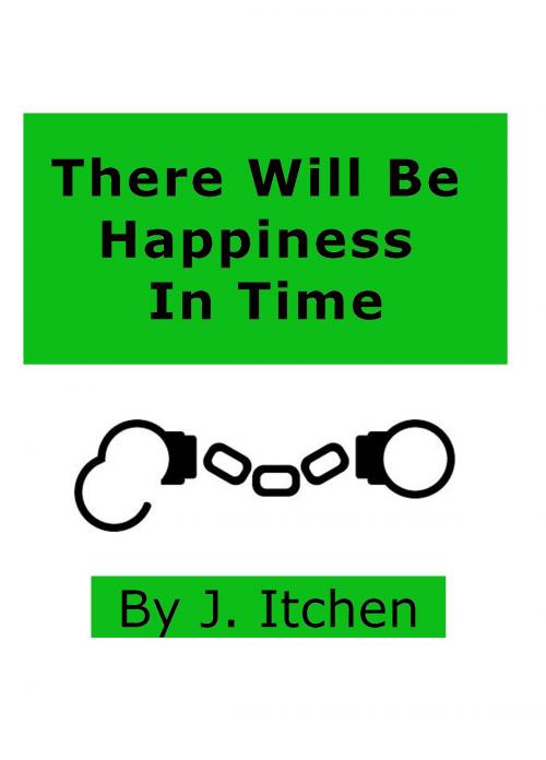 Cover of the book There Will Be Happiness In Time by J Itchen, J Itchen