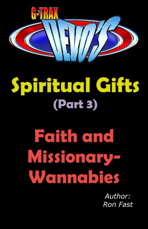 Cover of the book G-TRAX Devo's-Spiritual Gifts Part 3: Faith and Missionary-Wannabies by Ron Fast, Ron Fast