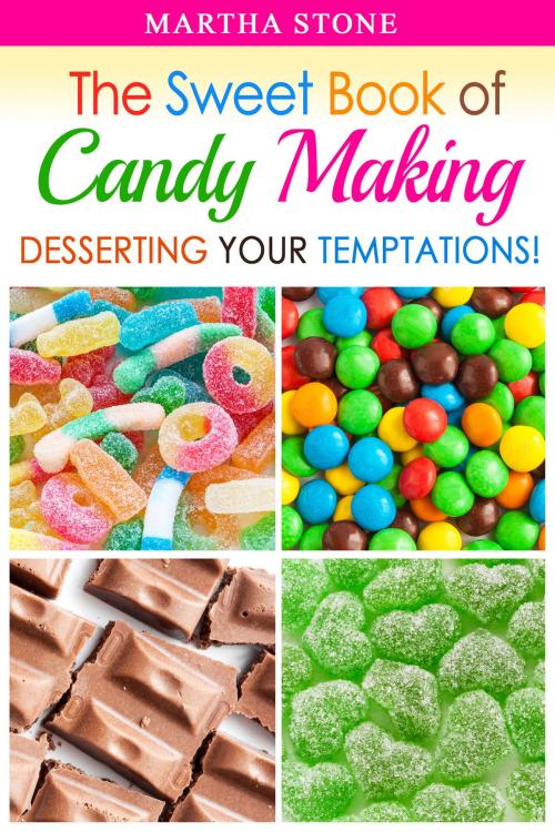 Cover of the book The Sweet Book of Candy Making: Desserting Your Temptations! by Martha Stone, Martha Stone