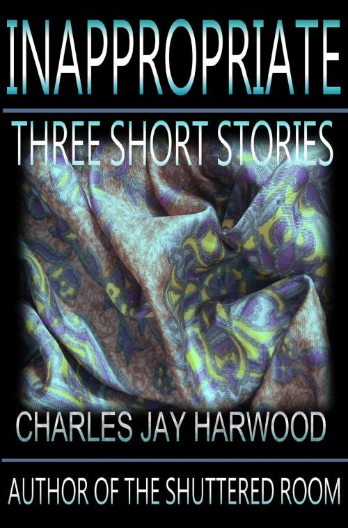 Cover of the book Inappropriate: Three Short Stories by Charles Jay Harwood, Charles Jay Harwood
