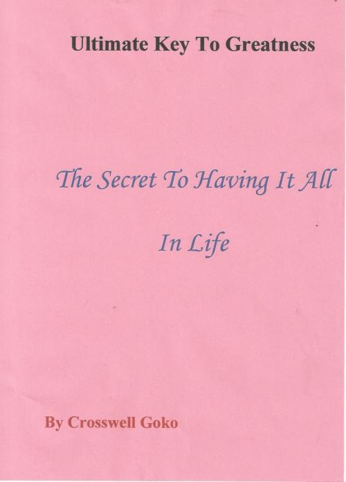 Cover of the book Ultimate Key To Greatness: The Secret To Having It All In Life by Crosswell Goko, Crosswell Goko