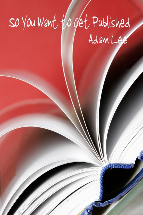 Cover of the book So You Want To Get Published by Adam Lee, Lasaria Creative Publishing
