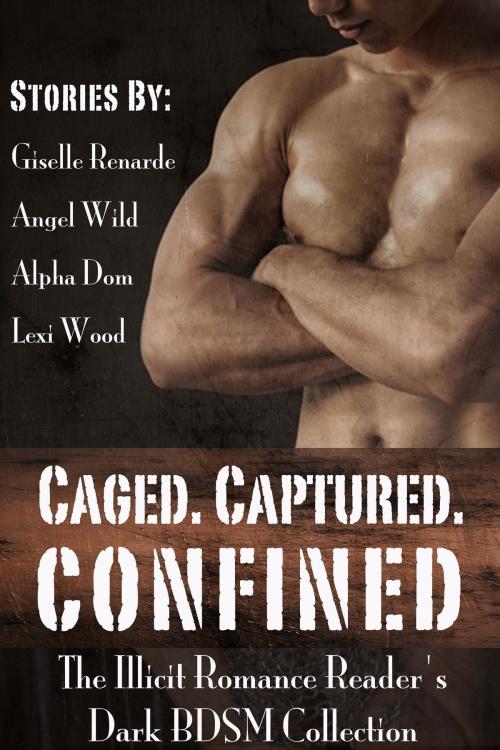 Cover of the book Caged. Captured. Confined.: The Illicit Romance Reader’s Dark BDSM Collection by Giselle Renarde, Giselle Renarde