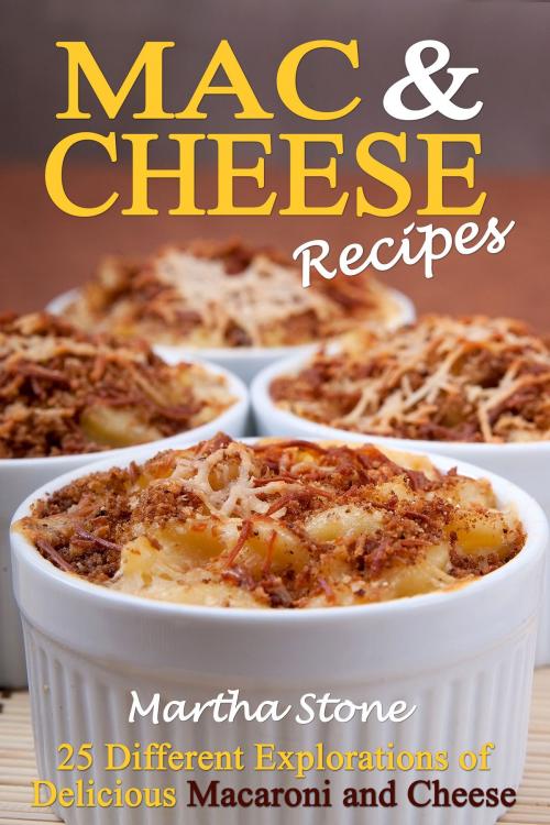 Cover of the book Mac & Cheese Recipes: Different Explorations of Delicious Macaroni and Cheese by Martha Stone, Martha Stone