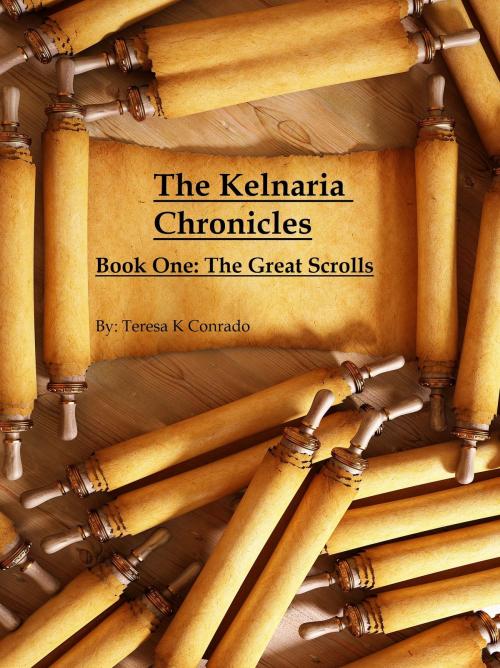 Cover of the book The Kelnaria Chronicles: Book One: The Great Scrolls by Teresa K Conrado, Teresa K Conrado