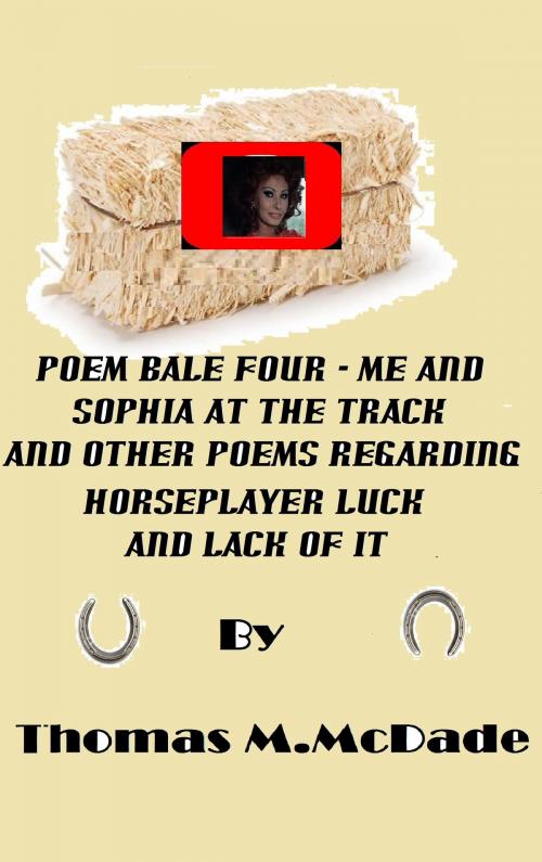 Cover of the book Poem Bale Four Me and Sophia at the Track and Other Poems Regarding Horseplayer Luck and Lack of It by Thomas M. McDade, Thomas M. McDade
