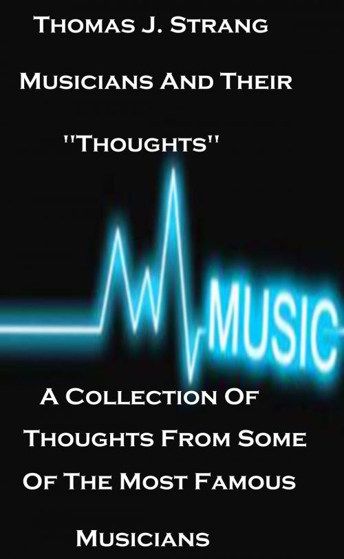 Cover of the book Musicians And Their "Thoughts" A Collection Of Thoughts From Some Of The Most Famous Musicians by Thomas J. Strang, Thomas J. Strang