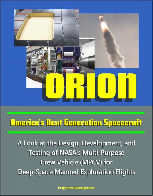 Cover of the book Orion: America's Next Generation Spacecraft - A Look at the Design, Development, and Testing of NASA's Multi-Purpose Crew Vehicle (MPCV) for Deep-Space Manned Exploration Flights by Progressive Management, Progressive Management