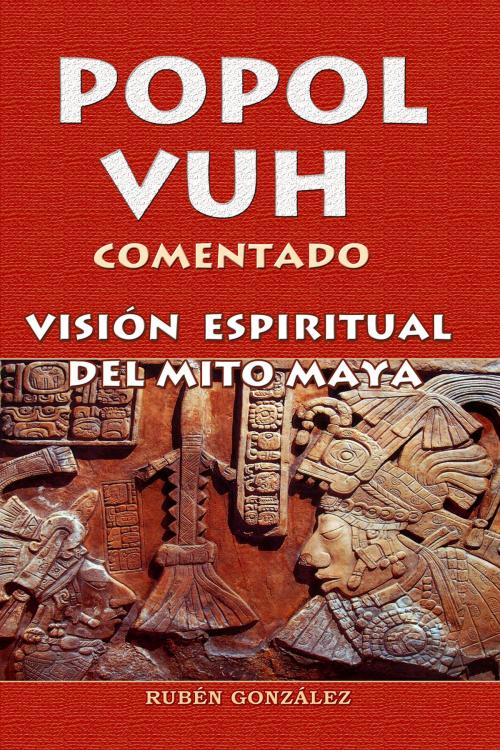 Cover of the book Popol Vuh Comentado. Visión Espiritual del Mito Maya by Rubén González, Rubén González