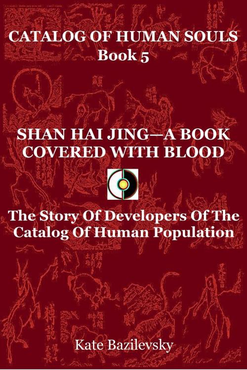 Cover of the book Shan Hai Jing: A Book Covered With Blood. The Story Of Developers Of The Catalog Of Human Population. by Kate Bazilevsky, HPA Press