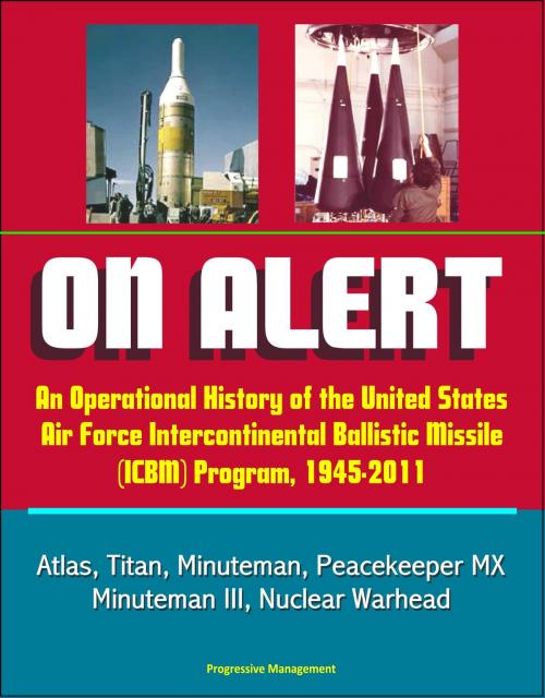 Cover of the book On Alert: An Operational History of the United States Air Force Intercontinental Ballistic Missile (ICBM) Program, 1945-2011 - Atlas, Titan, Minuteman, Peacekeeper MX, Minuteman III, Nuclear Warhead by Progressive Management, Progressive Management