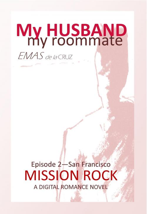 Cover of the book My Husband, My Roommate: Episode 2 Mission Rock San Francisco by Emas de la Cruz, Emas de la Cruz