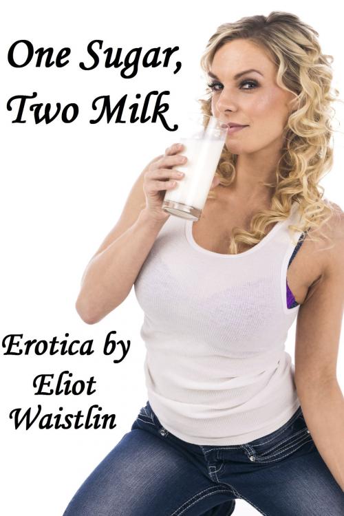 Cover of the book One Sugar, Two Milk: Lactation Erotica by Eliot Waistlin, Eliot Waistlin