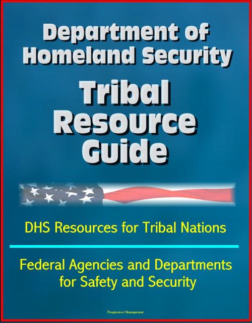 Cover of the book Department of Homeland Security Tribal Resource Guide: DHS Resources for Tribal Nations, Federal Agencies and Departments for Safety and Security by Progressive Management, Progressive Management
