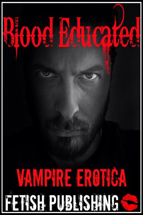 Cover of the book Blood Educated: Vampire Erotica (Vampire Fantasies - Volume 4) by Fetish Publishing, Fetish Publishing