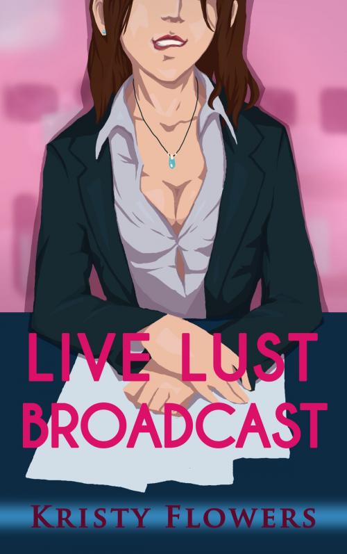 Cover of the book Live Lust Broadcast (Newsroom Erotica) by Kristy Flowers, Kristy Flowers