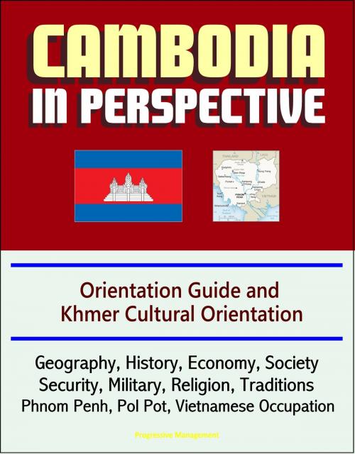 Cover of the book Cambodia in Perspective: Orientation Guide and Khmer Cultural Orientation: Geography, History, Economy, Society, Security, Military, Religion, Traditions, Phnom Penh, Pol Pot, Vietnamese Occupation by Progressive Management, Progressive Management