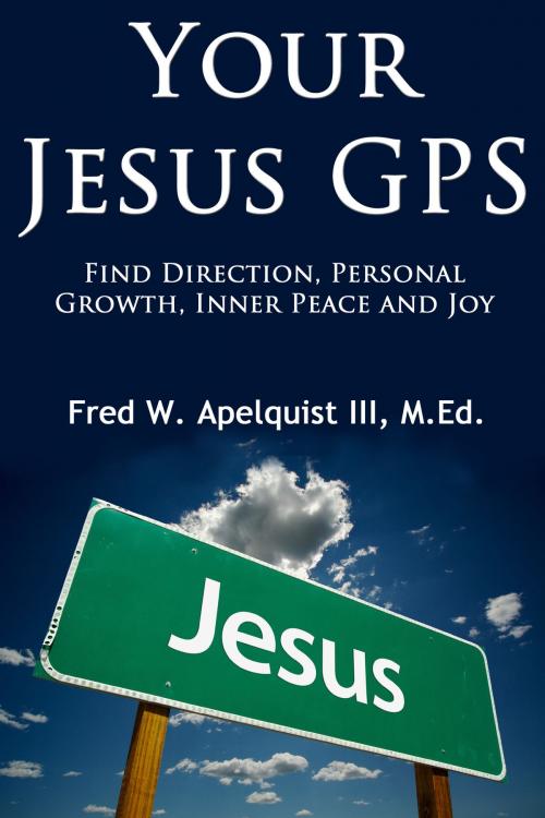 Cover of the book Your Jesus GPS: Find Direction, Personal Growth, Inner Peace and Joy by Fred W. Apelquist III, Fred W. Apelquist III