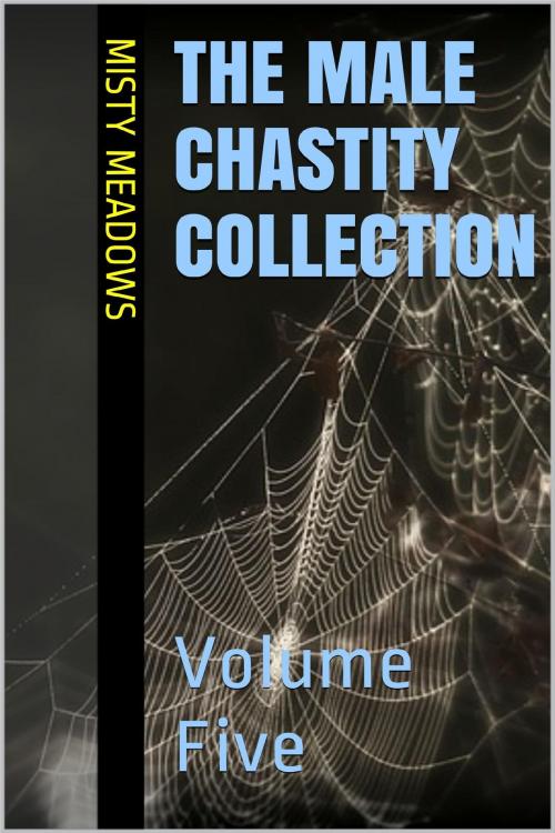Cover of the book The Male Chastity Collection: Volume Five (Femdom, Chastity) by Misty Meadows, Misty Meadows