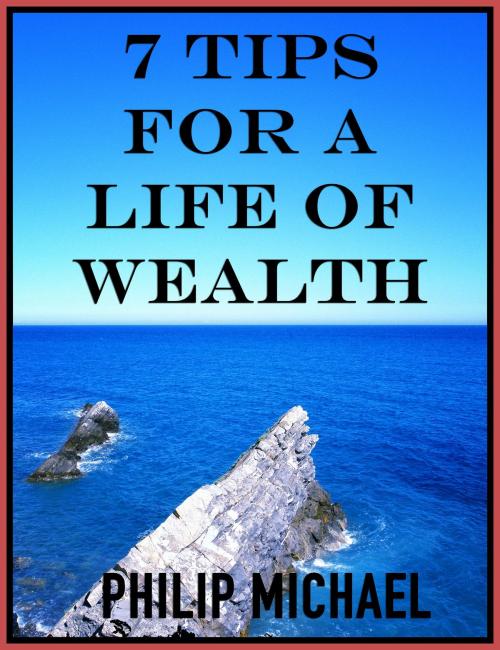 Cover of the book 7 Tips For A Life Of Wealth by Philip Michael, Sleepy Sloth Publishing Co.™