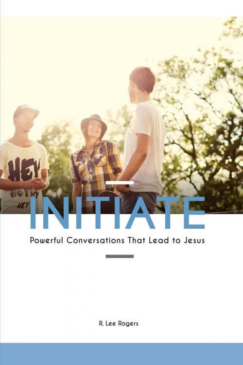 Cover of the book Initiate: Powerful Conversations That Lead To Jesus by R. Lee Rogers, R. Lee Rogers