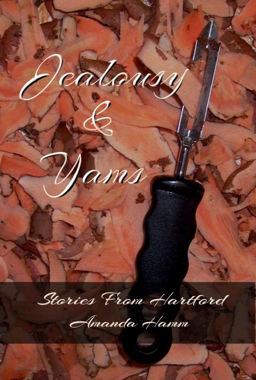 Cover of the book Jealousy & Yams (Stories From Hartford) by Amanda Hamm, Before Someday Publishing