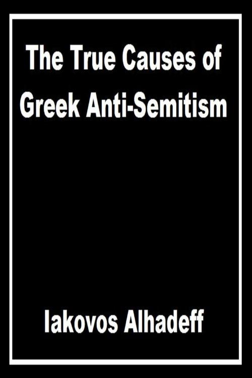 Cover of the book The True Causes of Greek Anti-Semitism by Iakovos Alhadeff, Iakovos Alhadeff