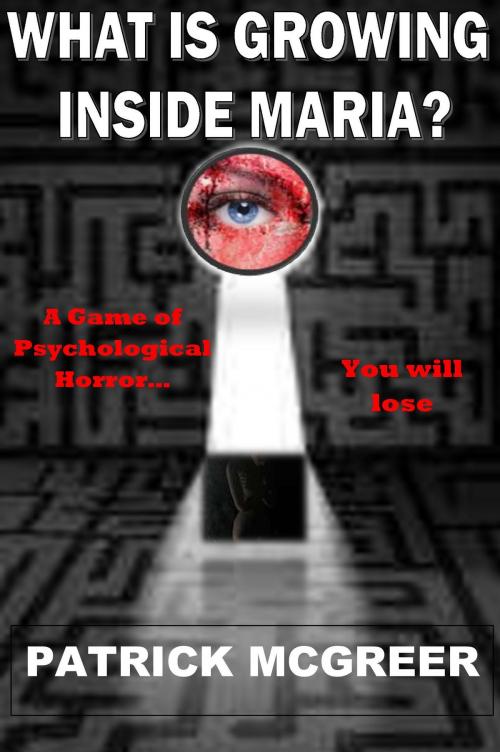 Cover of the book What Is Growing Inside Maria? A Psychological Game of Horror You Will Lose by Patrick McGreer, Patrick McGreer