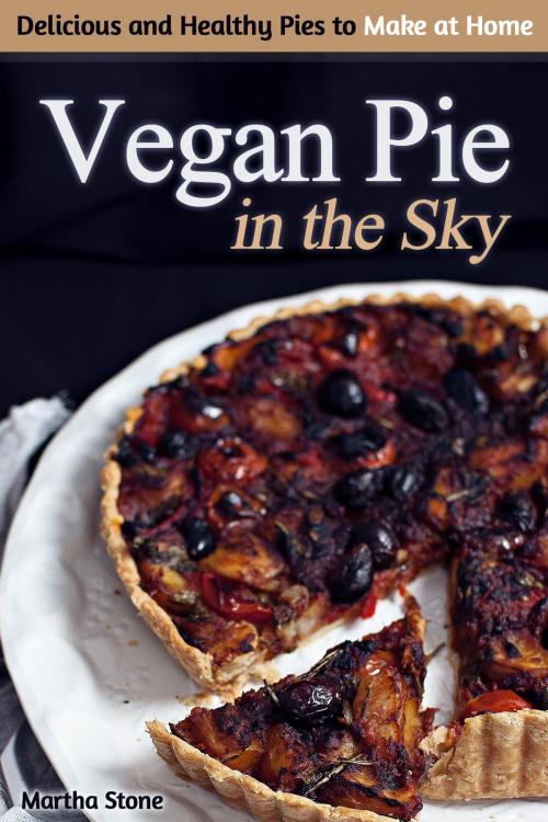 Cover of the book Vegan Pie in the Sky: Delicious and Healthy Pies to Make at Home by Martha Stone, Martha Stone