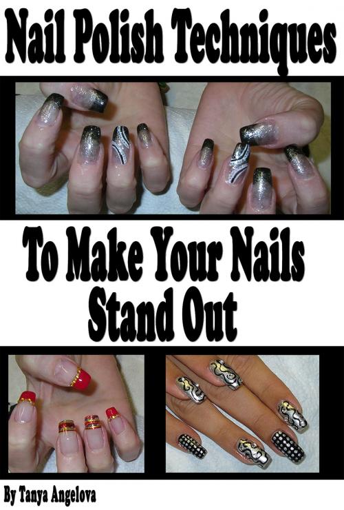 Cover of the book Nail Polish Techniques to Make Your Nails Stand Out by Tanya Angelova, Digital Publishing Group