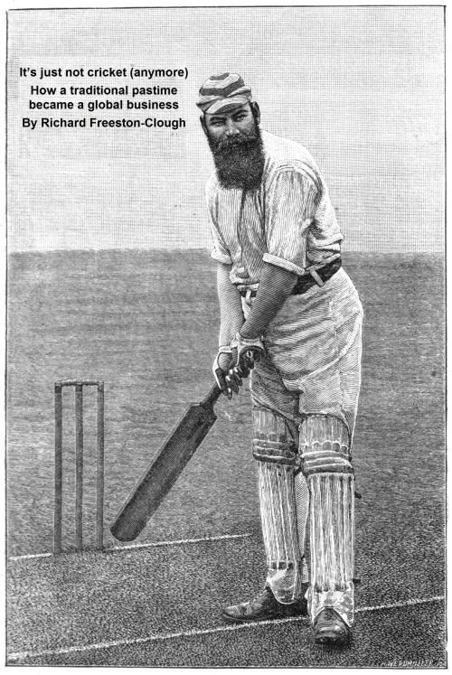Cover of the book It’s Just Not Cricket (Anymore): How A Traditional Pastime Became A Global Business by Richard Freeston-Clough, Richard Freeston-Clough