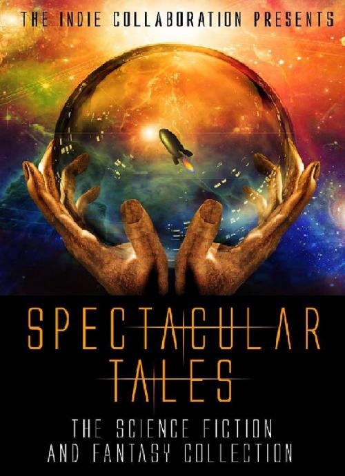 Cover of the book Spectacular Tales: A Science Fiction and Fantasy Collection by The Indie Collaboration, Peter John
