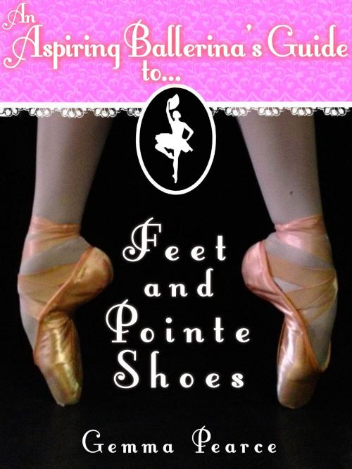Cover of the book An Aspiring Ballerina's Guide to: Feet & Pointe Shoes by Gemma Pearce, Gemma Pearce