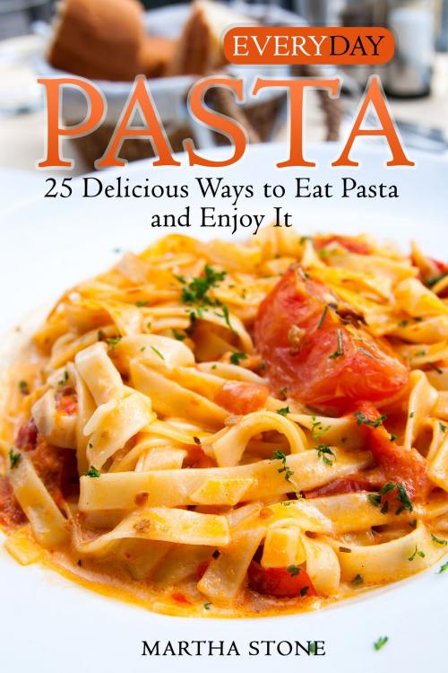 Cover of the book Everyday Pasta: 25 Delicious Ways to Eat Pasta and Enjoy It by Martha Stone, Martha Stone