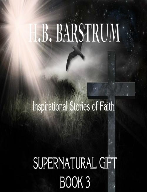 Cover of the book Supernatural Gift: Inspirational Stories of Faith Book 3 by H.B. Barstrum, H.B. Barstrum