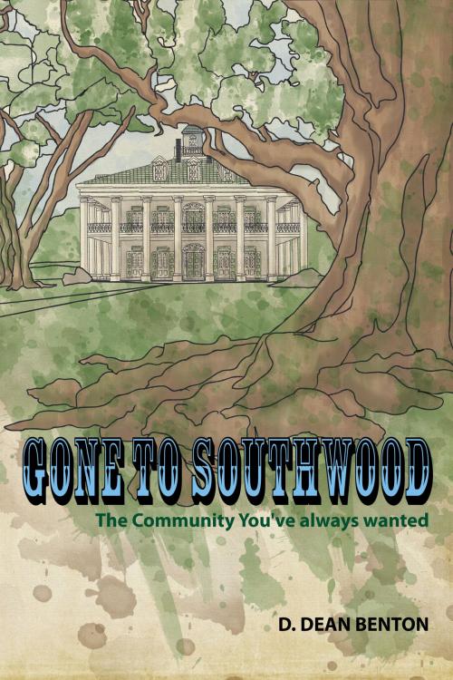 Cover of the book Gone To Southwood: The Community You've Always Wanted by D. Dean Benton, D. Dean Benton
