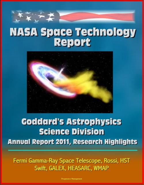 Cover of the book NASA Space Technology Report: Goddard's Astrophysics Science Division - Annual Report 2011, Research Highlights, Fermi Gamma-Ray Space Telescope, Rossi, HST, Swift, GALEX, HEASARC, WMAP by Progressive Management, Progressive Management