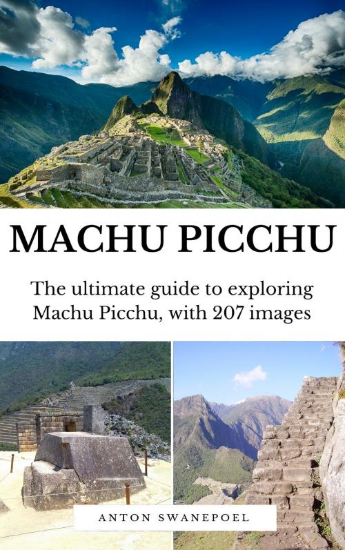 Cover of the book Machu Picchu: The Ultimate Guide To Exploring Machu Picchu and its Hidden Attractions by Anton Swanepoel, Anton Swanepoel