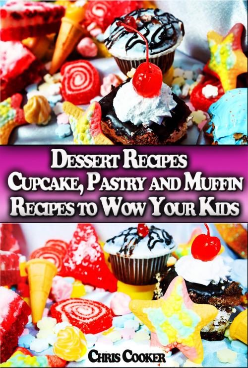 Cover of the book Dessert Recipes: Cupcake, Pastry and Muffin Recipes To Wow Your Kids by Chris Cooker, Digital Publishing Group