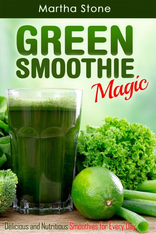 Cover of the book Green Smoothie Magic: Delicious and Nutritious Smoothies for Every Day by Martha Stone, Martha Stone