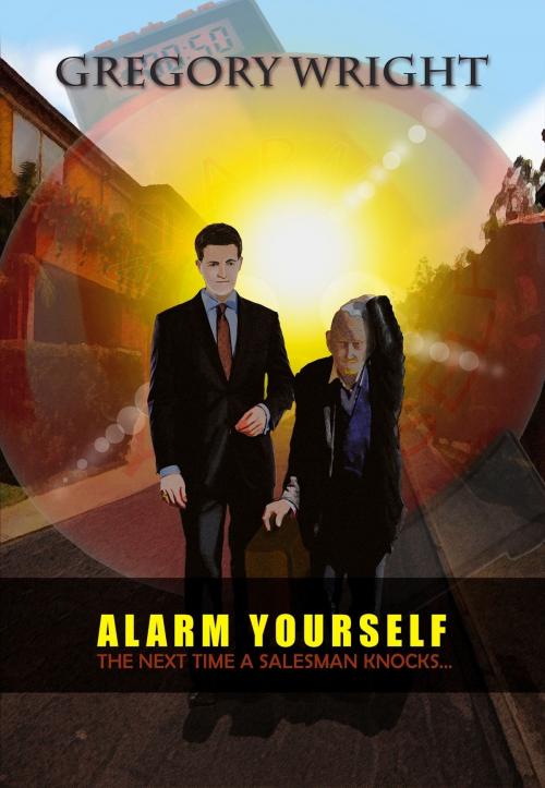 Cover of the book Alarm Yourself: The Next Time a Salesman Knocks... by Gregory Wright, Gregory Wright