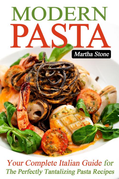 Cover of the book Modern Pasta: Your Complete Italian Guide for the Perfectly Tantalizing Pasta Recipes by Martha Stone, Martha Stone