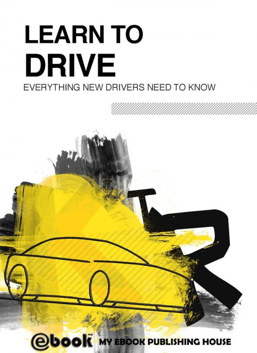 Cover of the book Learn to Drive: Everything New Drivers Need to Know by My Ebook Publishing House, My Ebook Publishing House
