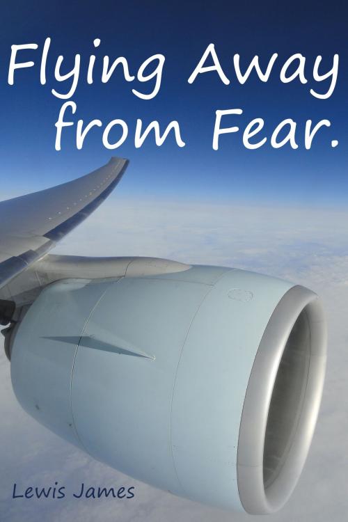 Cover of the book Flying Away from Fear: Take a leap and Fly away. by Lewis James, Lewis James