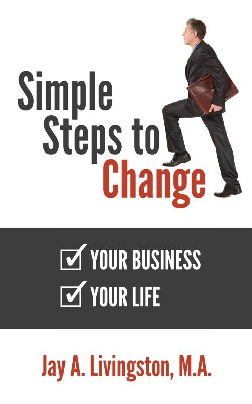 Cover of the book Simple Steps to Change: Your Business, Your Life by Jay Livingston, Jay Livingston