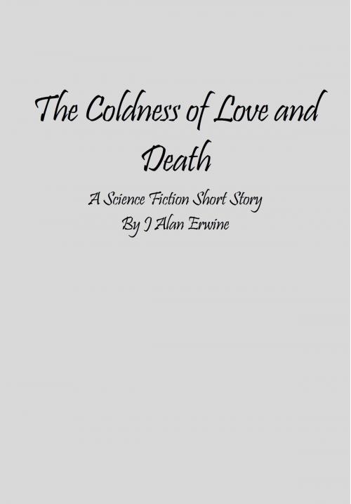 Cover of the book The Coldness of Love and Death by J Alan Erwine, J Alan Erwine