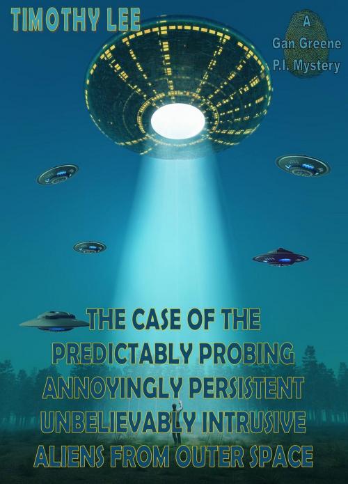 Cover of the book The Case of the Predictably Probing Annoyingly Persistent Unbelievably Intrusive Aliens From Outer Space: A Gan Greene P.I. Mystery by Timothy Lee, Timothy Lee